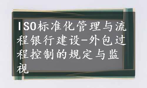 ISO标准化管理与流程银行建设-外包过程控制的规定与监视