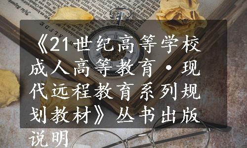 《21世纪高等学校成人高等教育·现代远程教育系列规划教材》丛书出版说明