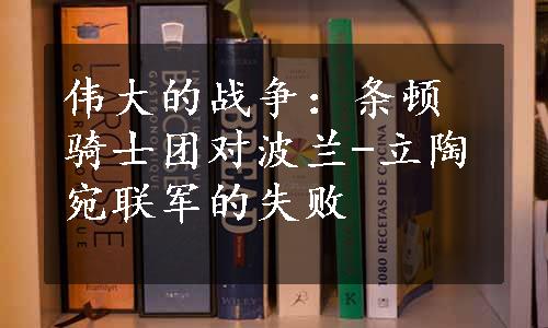 伟大的战争：条顿骑士团对波兰-立陶宛联军的失败