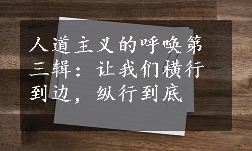 人道主义的呼唤第三辑：让我们横行到边，纵行到底