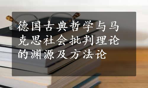 德国古典哲学与马克思社会批判理论的渊源及方法论