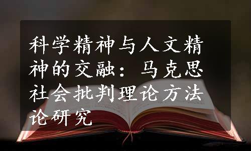 科学精神与人文精神的交融：马克思社会批判理论方法论研究