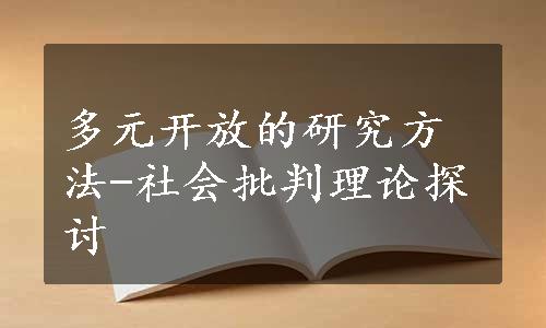 多元开放的研究方法-社会批判理论探讨