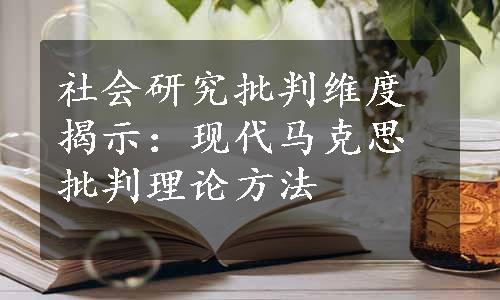 社会研究批判维度揭示：现代马克思批判理论方法