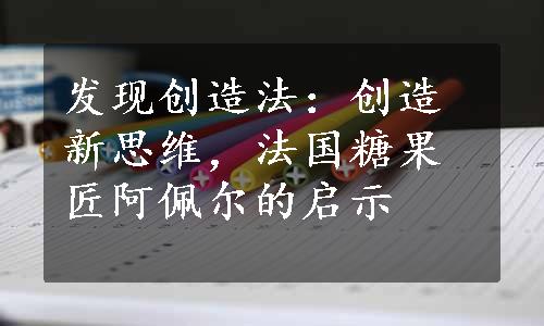 发现创造法：创造新思维，法国糖果匠阿佩尔的启示