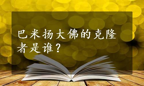 巴米扬大佛的克隆者是谁？