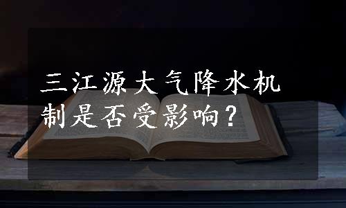 三江源大气降水机制是否受影响？