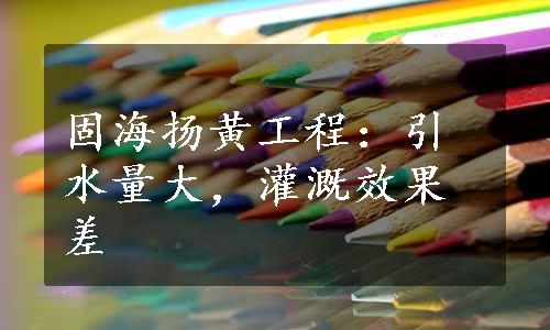 固海扬黄工程：引水量大，灌溉效果差