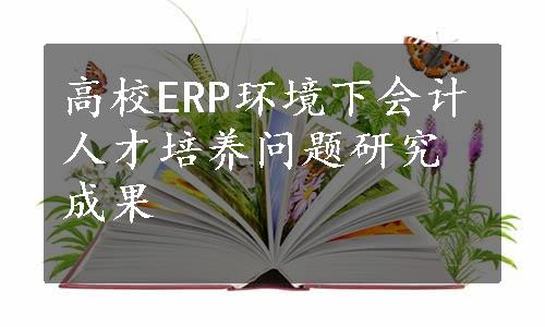 高校ERP环境下会计人才培养问题研究成果