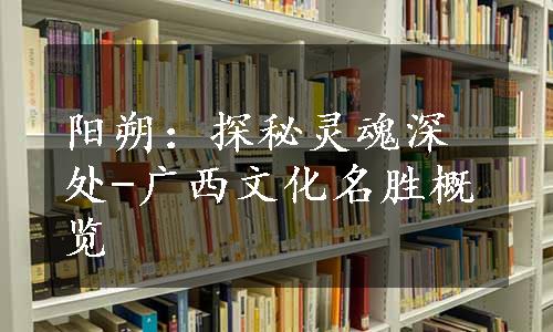 阳朔：探秘灵魂深处-广西文化名胜概览