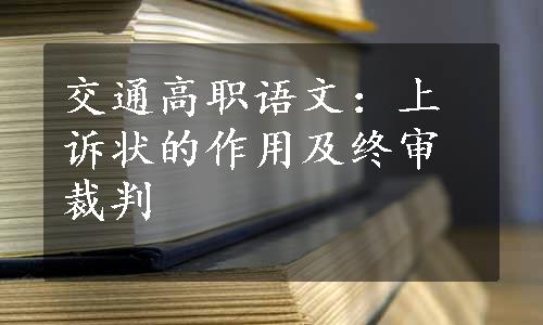 交通高职语文：上诉状的作用及终审裁判