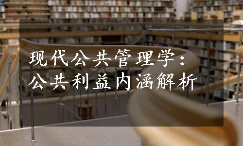 现代公共管理学：公共利益内涵解析