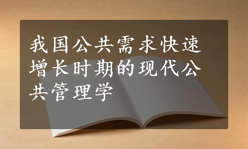 我国公共需求快速增长时期的现代公共管理学