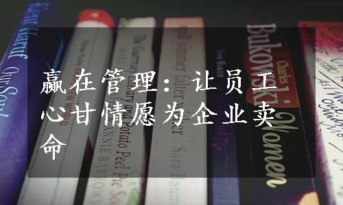 赢在管理：让员工心甘情愿为企业卖命