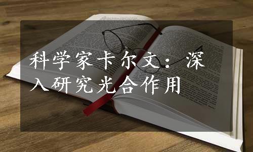 科学家卡尔文：深入研究光合作用