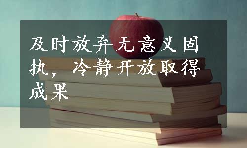 及时放弃无意义固执，冷静开放取得成果