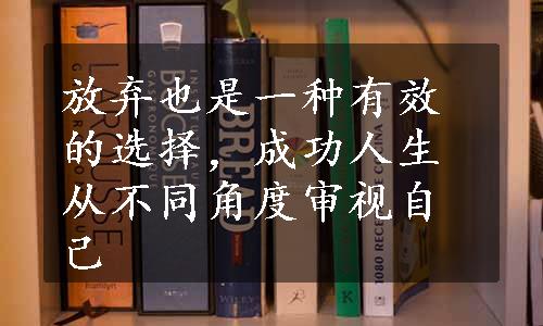 放弃也是一种有效的选择，成功人生从不同角度审视自己