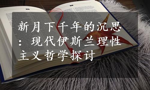 新月下千年的沉思：现代伊斯兰理性主义哲学探讨