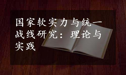 国家软实力与统一战线研究：理论与实践