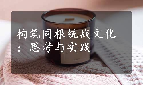 构筑同根统战文化：思考与实践