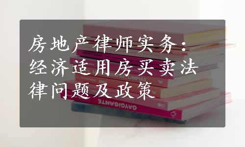 房地产律师实务：经济适用房买卖法律问题及政策