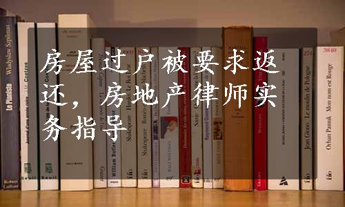 房屋过户被要求返还，房地产律师实务指导