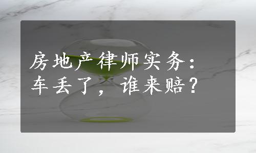 房地产律师实务：车丢了，谁来赔？