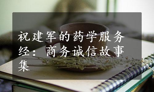 祝建军的药学服务经：商务诚信故事集