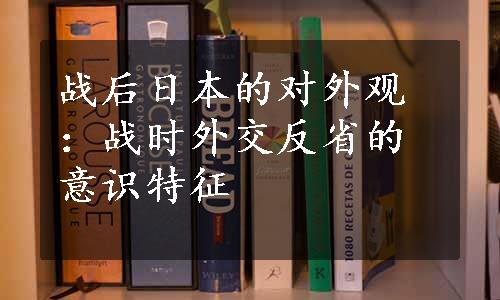 战后日本的对外观：战时外交反省的意识特征