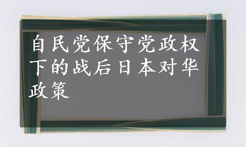 自民党保守党政权下的战后日本对华政策