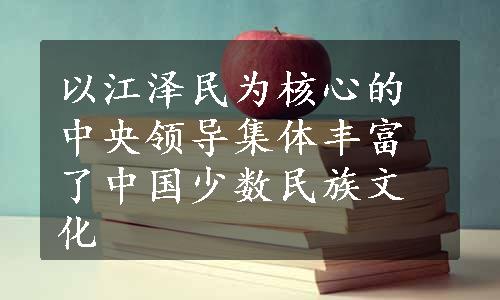 以江泽民为核心的中央领导集体丰富了中国少数民族文化