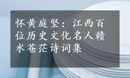 怀黄庭坚：江西百位历史文化名人赣水苍茫诗词集