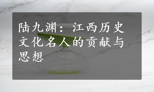 陆九渊：江西历史文化名人的贡献与思想