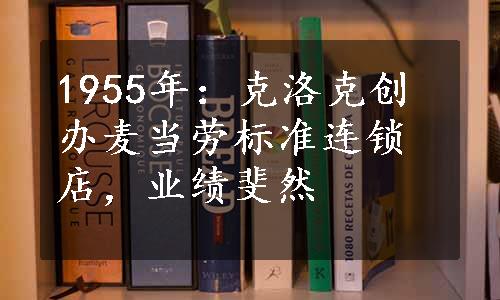 1955年：克洛克创办麦当劳标准连锁店，业绩斐然