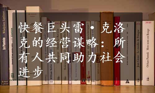 快餐巨头雷·克洛克的经营谋略：所有人共同助力社会进步