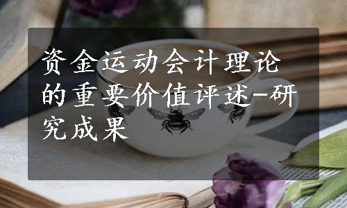 资金运动会计理论的重要价值评述-研究成果