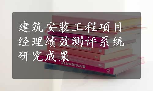 建筑安装工程项目经理绩效测评系统研究成果