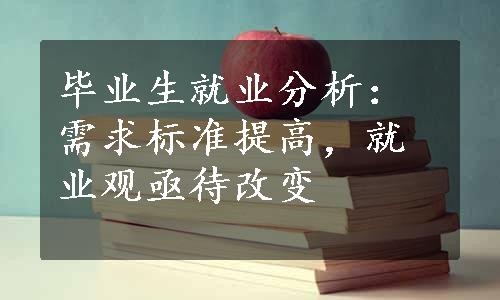 毕业生就业分析：需求标准提高，就业观亟待改变