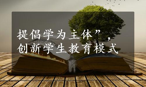 提倡学为主体”，创新学生教育模式