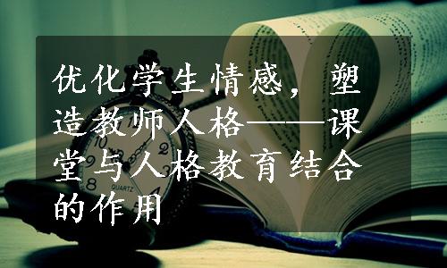 优化学生情感，塑造教师人格——课堂与人格教育结合的作用