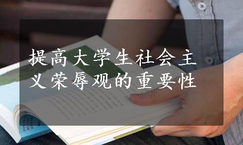 提高大学生社会主义荣辱观的重要性