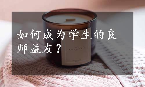 如何成为学生的良师益友？