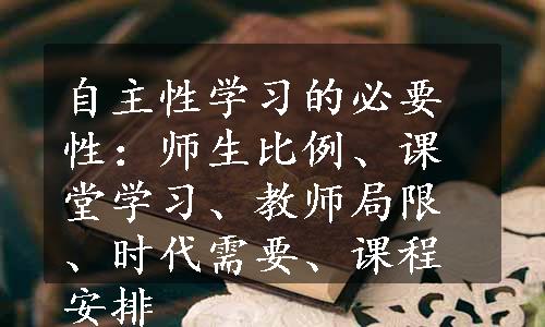 自主性学习的必要性：师生比例、课堂学习、教师局限、时代需要、课程安排