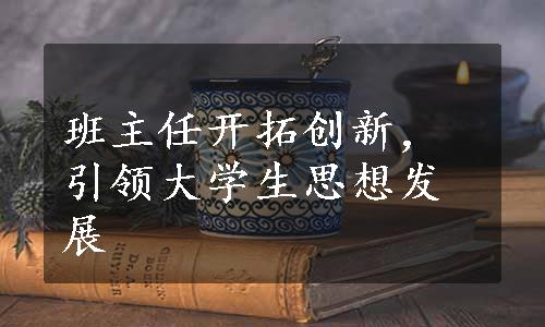 班主任开拓创新，引领大学生思想发展