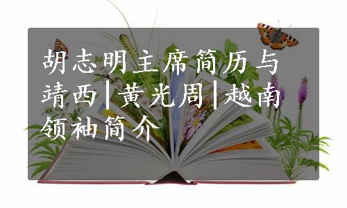 胡志明主席简历与靖西|黄光周|越南领袖简介