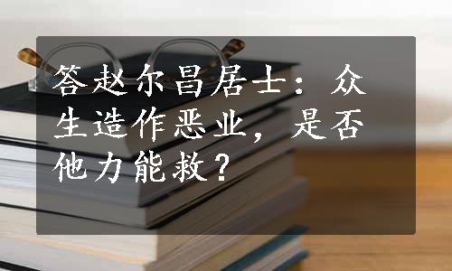 答赵尔昌居士：众生造作恶业，是否他力能救？