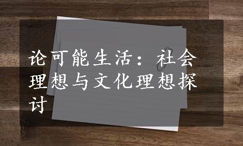 论可能生活：社会理想与文化理想探讨