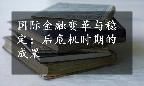 国际金融变革与稳定：后危机时期的成果