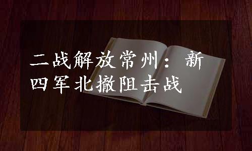 二战解放常州：新四军北撤阻击战