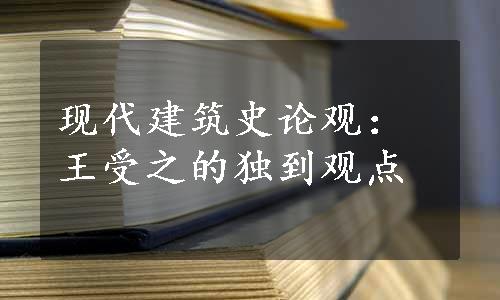 现代建筑史论观：王受之的独到观点